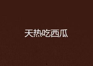 天气热吃瓜文案,清凉一“瓜”解暑来！